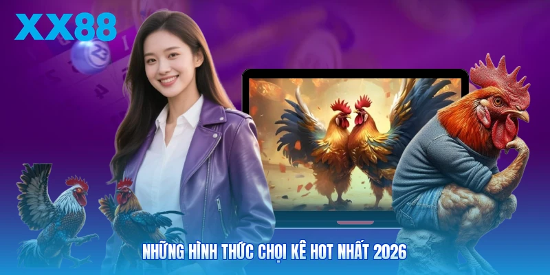 Những hình thức chọi kê hot nhất 2026