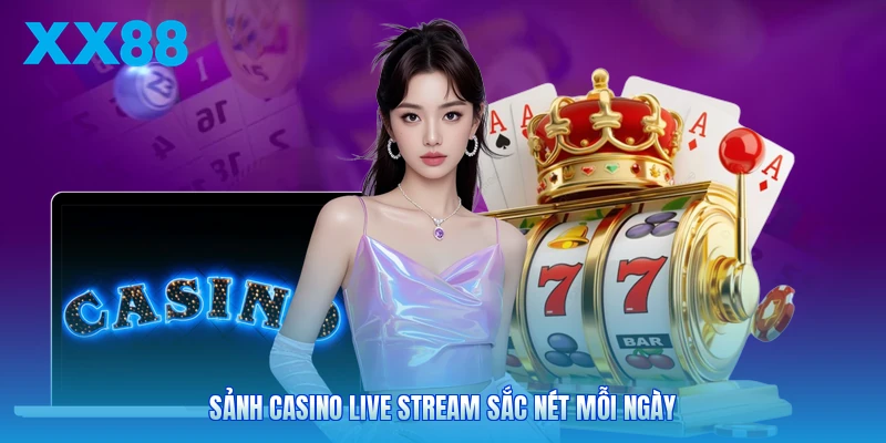 Sảnh casino live stream sắc nét mỗi ngày