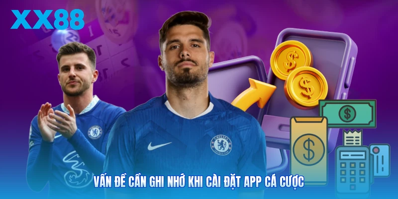Vấn đề cần ghi nhớ khi cài đặt app cá cược
